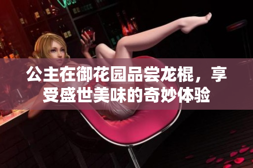 公主在御花园品尝龙棍，享受盛世美味的奇妙体验