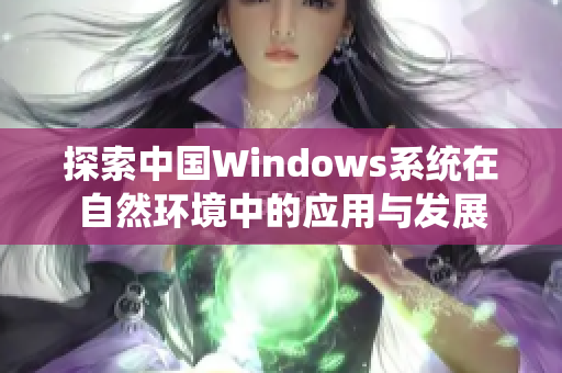 探索中国Windows系统在自然环境中的应用与发展