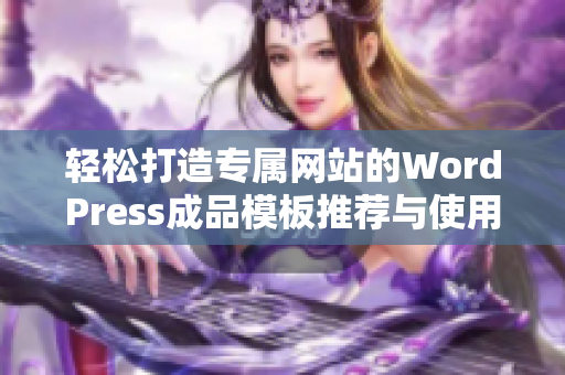 轻松打造专属网站的WordPress成品模板推荐与使用指南