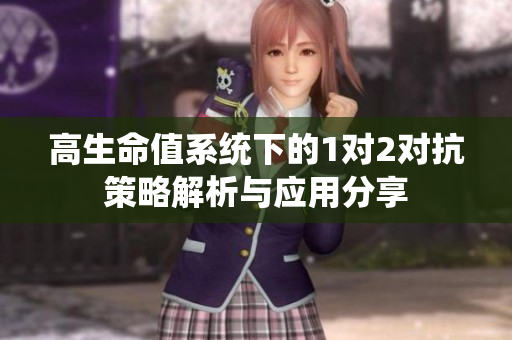 高生命值系统下的1对2对抗策略解析与应用分享