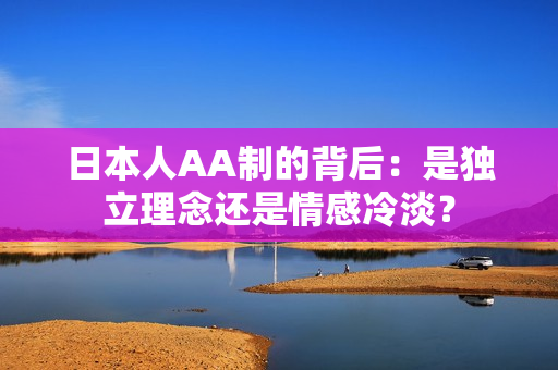 日本人AA制的背后：是独立理念还是情感冷淡？