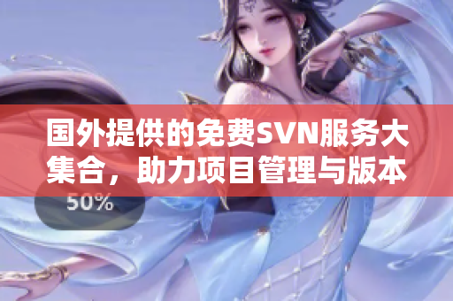 国外提供的免费SVN服务大集合，助力项目管理与版本控制