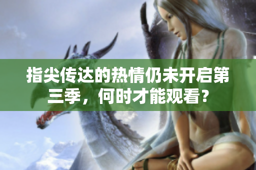 指尖传达的热情仍未开启第三季，何时才能观看？