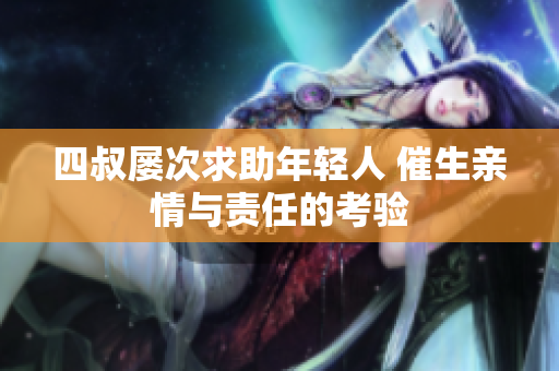 四叔屡次求助年轻人 催生亲情与责任的考验