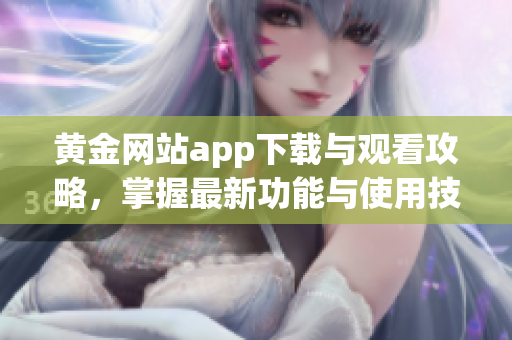 黄金网站app下载与观看攻略，掌握最新功能与使用技巧