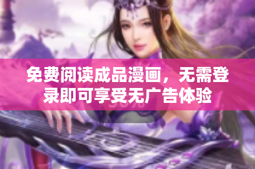 免费阅读成品漫画，无需登录即可享受无广告体验