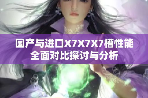 国产与进口X7X7X7槽性能全面对比探讨与分析