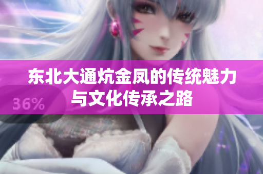 东北大通炕金凤的传统魅力与文化传承之路