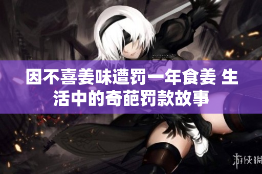 因不喜姜味遭罚一年食姜 生活中的奇葩罚款故事
