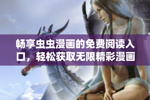 畅享虫虫漫画的免费阅读入口，轻松获取无限精彩漫画体验
