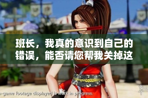 班长，我真的意识到自己的错误，能否请您帮我关掉这个开关