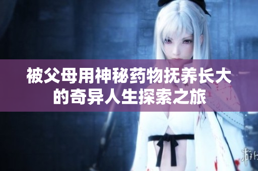 被父母用神秘药物抚养长大的奇异人生探索之旅