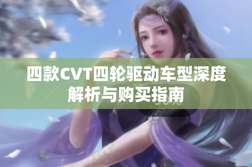 四款CVT四轮驱动车型深度解析与购买指南