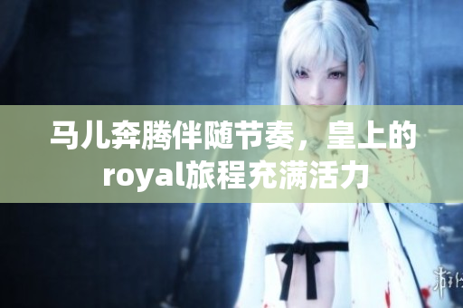 马儿奔腾伴随节奏，皇上的 royal旅程充满活力