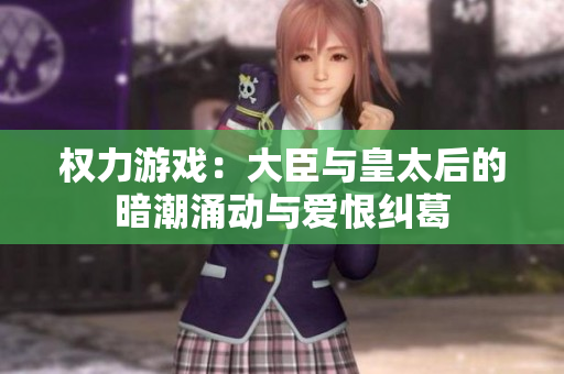 权力游戏：大臣与皇太后的暗潮涌动与爱恨纠葛