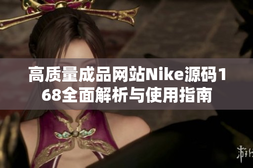 高质量成品网站Nike源码168全面解析与使用指南