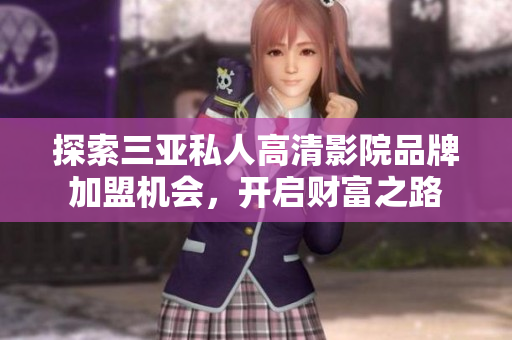 探索三亚私人高清影院品牌加盟机会，开启财富之路
