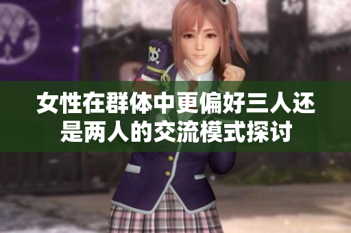 女性在群体中更偏好三人还是两人的交流模式探讨