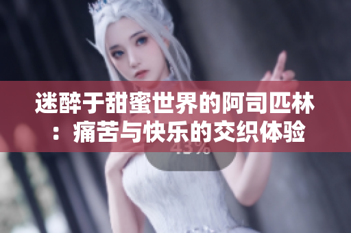 迷醉于甜蜜世界的阿司匹林：痛苦与快乐的交织体验