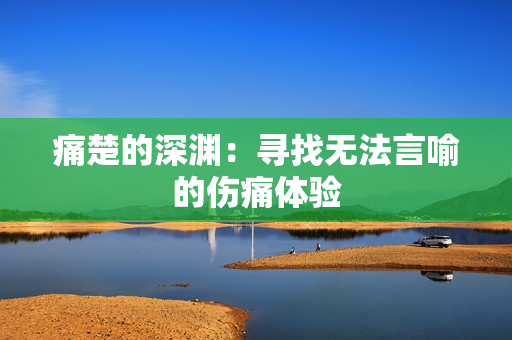 痛楚的深渊：寻找无法言喻的伤痛体验