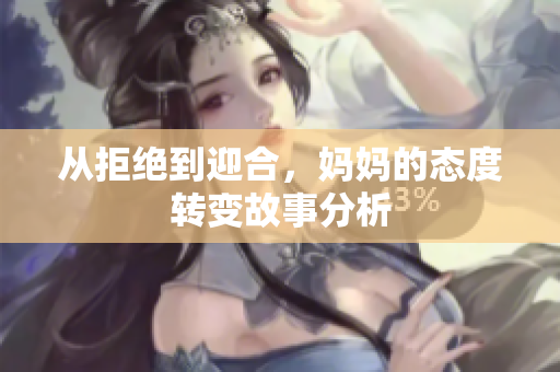 从拒绝到迎合，妈妈的态度转变故事分析