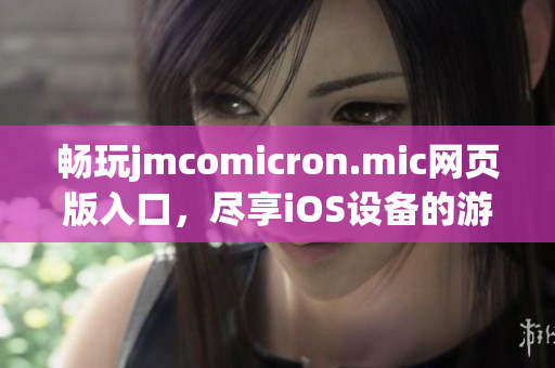 畅玩jmcomicron.mic网页版入口，尽享iOS设备的游戏乐趣