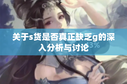 关于s货是否真正缺乏g的深入分析与讨论