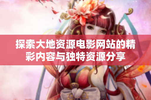 探索大地资源电影网站的精彩内容与独特资源分享