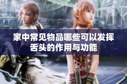 家中常见物品哪些可以发挥舌头的作用与功能