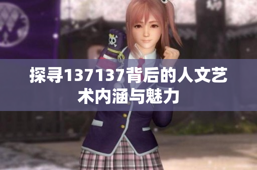 探寻137137背后的人文艺术内涵与魅力
