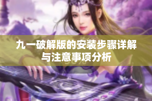 九一破解版的安装步骤详解与注意事项分析