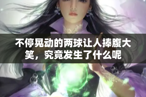 不停晃动的两球让人捧腹大笑，究竟发生了什么呢