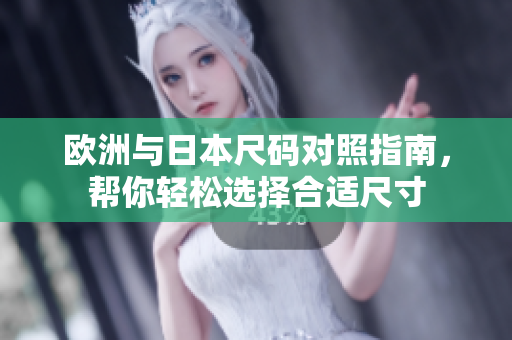 欧洲与日本尺码对照指南，帮你轻松选择合适尺寸