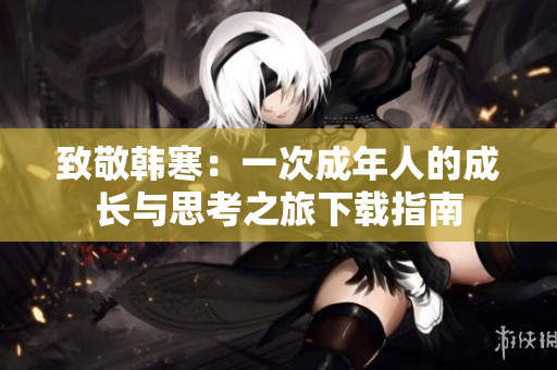 致敬韩寒：一次成年人的成长与思考之旅下载指南