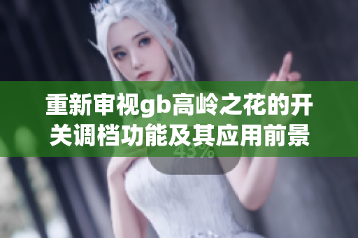 重新审视gb高岭之花的开关调档功能及其应用前景