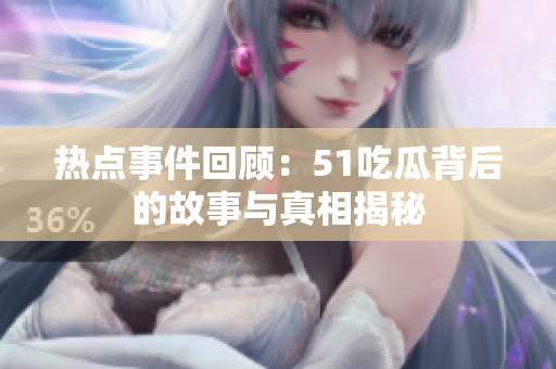 热点事件回顾：51吃瓜背后的故事与真相揭秘