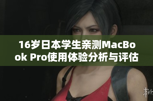 16岁日本学生亲测MacBook Pro使用体验分析与评估
