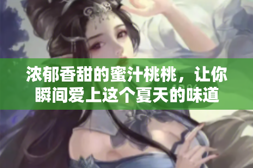 浓郁香甜的蜜汁桃桃，让你瞬间爱上这个夏天的味道