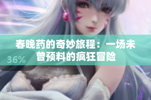 春晚药的奇妙旅程：一场未曾预料的疯狂冒险