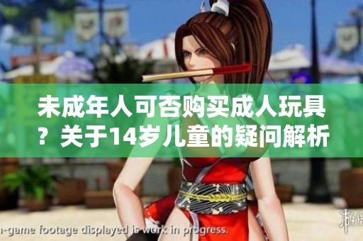 未成年人可否购买成人玩具？关于14岁儿童的疑问解析