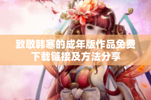 致敬韩寒的成年版作品免费下载链接及方法分享