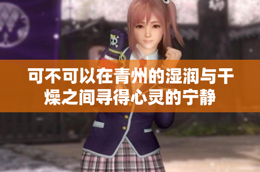 可不可以在青州的湿润与干燥之间寻得心灵的宁静