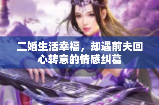 二婚生活幸福，却遇前夫回心转意的情感纠葛