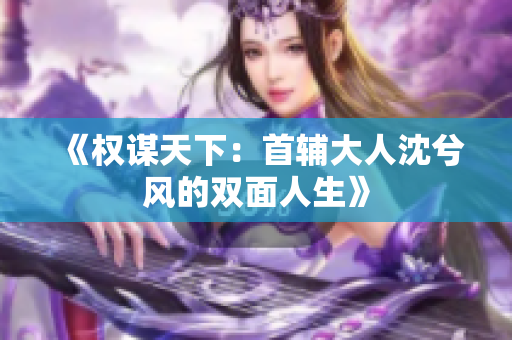 《权谋天下：首辅大人沈兮风的双面人生》