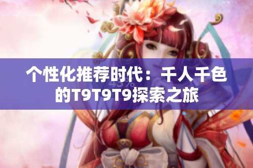 个性化推荐时代：千人千色的T9T9T9探索之旅
