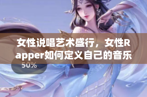 女性说唱艺术盛行，女性Rapper如何定义自己的音乐风格