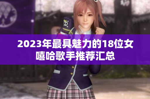 2023年最具魅力的18位女嘻哈歌手推荐汇总