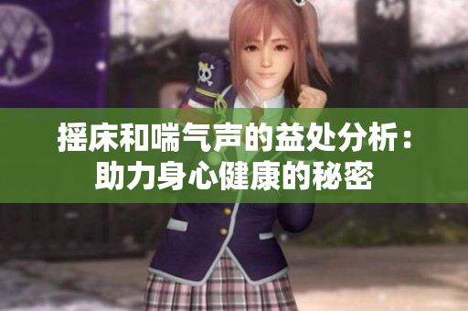 摇床和喘气声的益处分析：助力身心健康的秘密