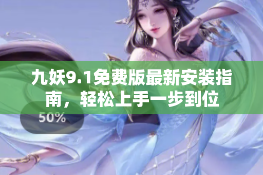 九妖9.1免费版最新安装指南，轻松上手一步到位