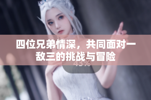 四位兄弟情深，共同面对一敌三的挑战与冒险